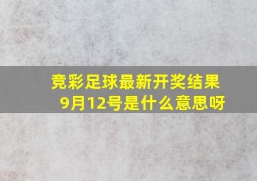 竞彩足球最新开奖结果9月12号是什么意思呀