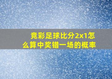 竞彩足球比分2x1怎么算中奖错一场的概率