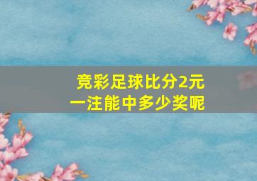 竞彩足球比分2元一注能中多少奖呢