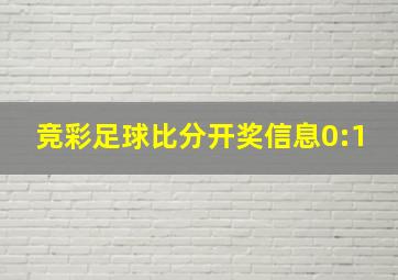 竞彩足球比分开奖信息0:1