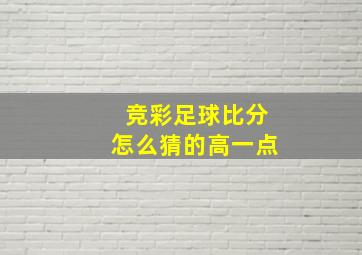 竞彩足球比分怎么猜的高一点