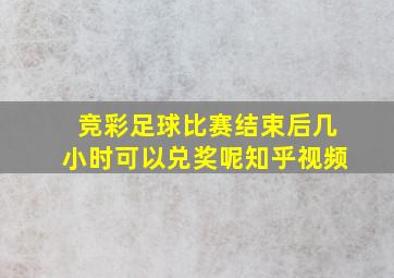 竞彩足球比赛结束后几小时可以兑奖呢知乎视频