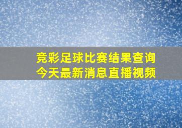 竞彩足球比赛结果查询今天最新消息直播视频