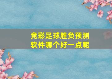 竞彩足球胜负预测软件哪个好一点呢