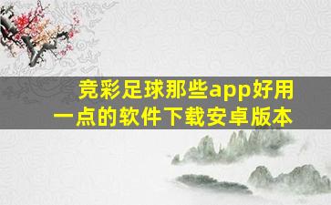 竞彩足球那些app好用一点的软件下载安卓版本