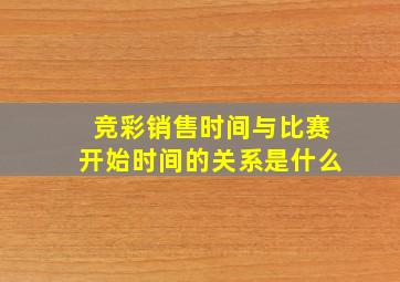 竞彩销售时间与比赛开始时间的关系是什么