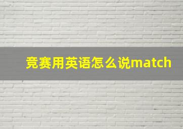 竞赛用英语怎么说match