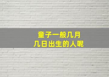 童子一般几月几日出生的人呢