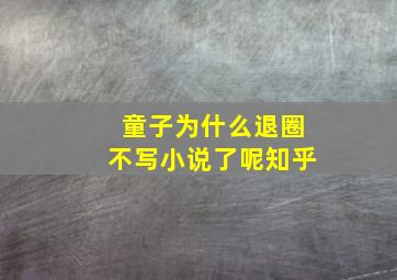 童子为什么退圈不写小说了呢知乎