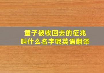 童子被收回去的征兆叫什么名字呢英语翻译