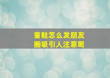 童鞋怎么发朋友圈吸引人注意呢