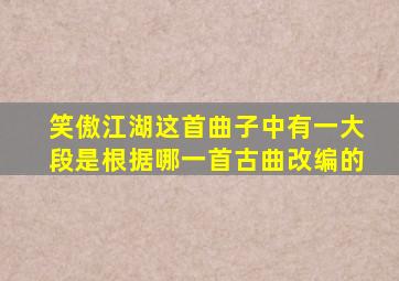 笑傲江湖这首曲子中有一大段是根据哪一首古曲改编的