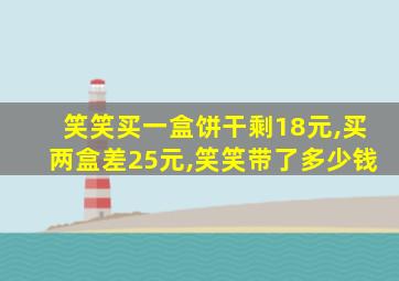 笑笑买一盒饼干剩18元,买两盒差25元,笑笑带了多少钱