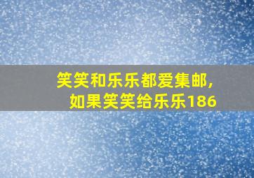 笑笑和乐乐都爱集邮,如果笑笑给乐乐186