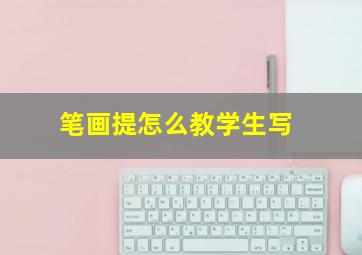 笔画提怎么教学生写