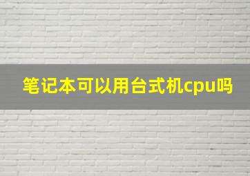 笔记本可以用台式机cpu吗