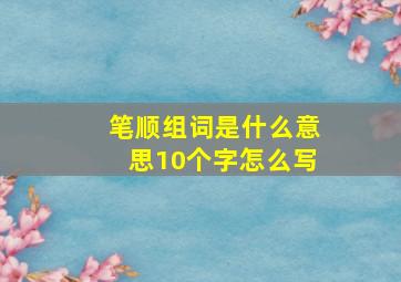 笔顺组词是什么意思10个字怎么写