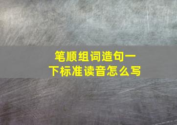 笔顺组词造句一下标准读音怎么写