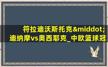 符拉迪沃斯托克·迪纳摩vs奥西耶克_中欧篮球冠军杯(08月30日)全场录像