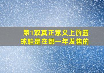 第1双真正意义上的篮球鞋是在哪一年发售的