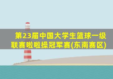 第23届中国大学生篮球一级联赛啦啦操冠军赛(东南赛区)