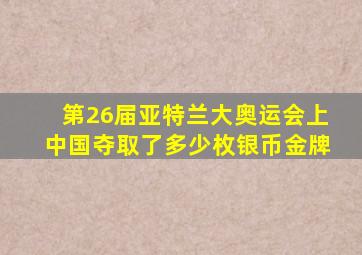 第26届亚特兰大奥运会上中国夺取了多少枚银币金牌