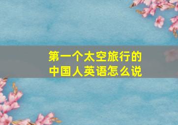 第一个太空旅行的中国人英语怎么说