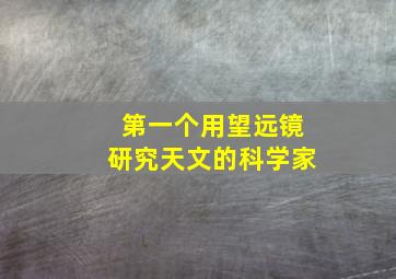 第一个用望远镜研究天文的科学家