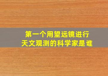 第一个用望远镜进行天文观测的科学家是谁