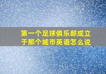 第一个足球俱乐部成立于那个城市英语怎么说