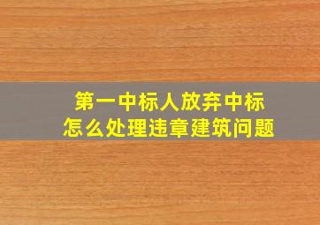 第一中标人放弃中标怎么处理违章建筑问题