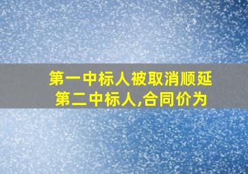 第一中标人被取消顺延第二中标人,合同价为