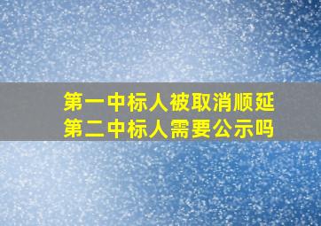 第一中标人被取消顺延第二中标人需要公示吗