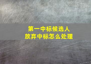 第一中标候选人放弃中标怎么处理