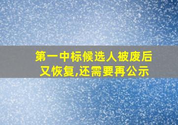 第一中标候选人被废后又恢复,还需要再公示