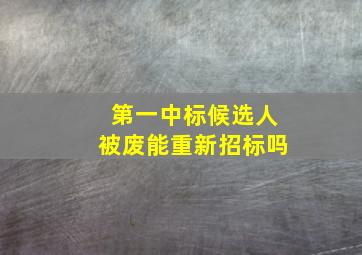 第一中标候选人被废能重新招标吗