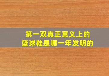 第一双真正意义上的篮球鞋是哪一年发明的