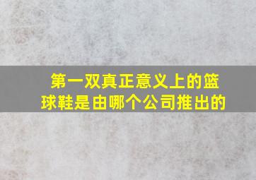 第一双真正意义上的篮球鞋是由哪个公司推出的