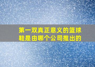 第一双真正意义的篮球鞋是由哪个公司推出的