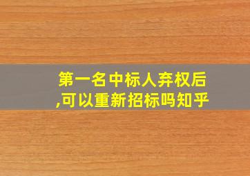 第一名中标人弃权后,可以重新招标吗知乎