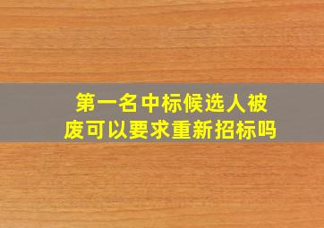 第一名中标候选人被废可以要求重新招标吗