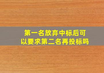 第一名放弃中标后可以要求第二名再投标吗