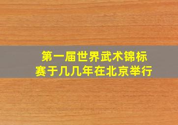 第一届世界武术锦标赛于几几年在北京举行