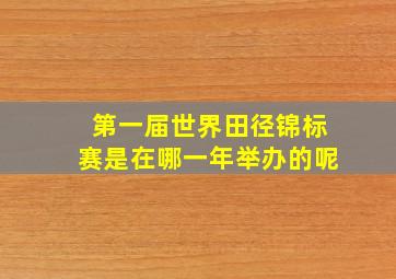 第一届世界田径锦标赛是在哪一年举办的呢