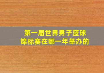 第一届世界男子篮球锦标赛在哪一年举办的