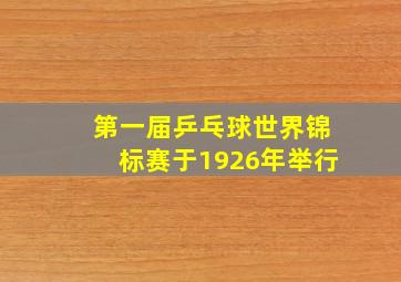 第一届乒乓球世界锦标赛于1926年举行