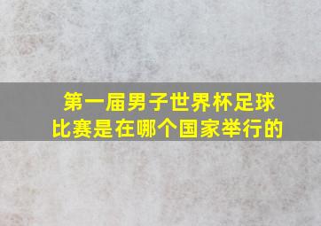 第一届男子世界杯足球比赛是在哪个国家举行的