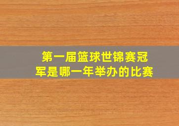 第一届篮球世锦赛冠军是哪一年举办的比赛