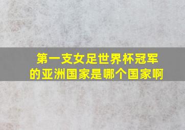 第一支女足世界杯冠军的亚洲国家是哪个国家啊