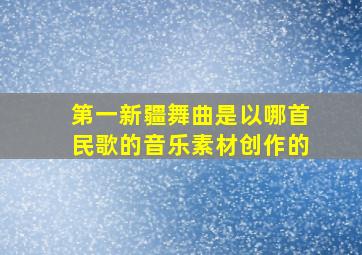 第一新疆舞曲是以哪首民歌的音乐素材创作的